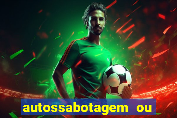 autossabotagem ou auto sabotagem